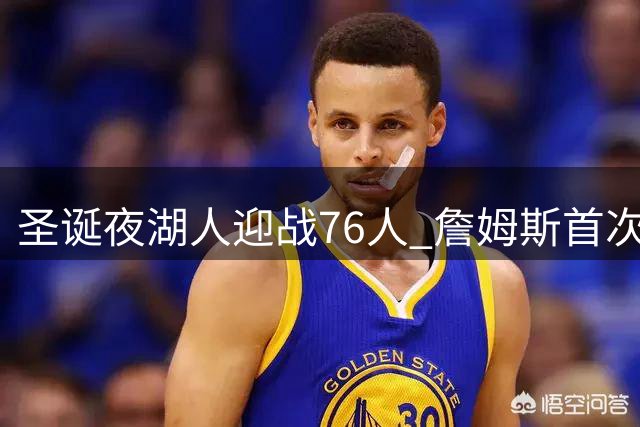 圣诞夜湖人迎战76人 詹姆斯首次重返洛杉矶